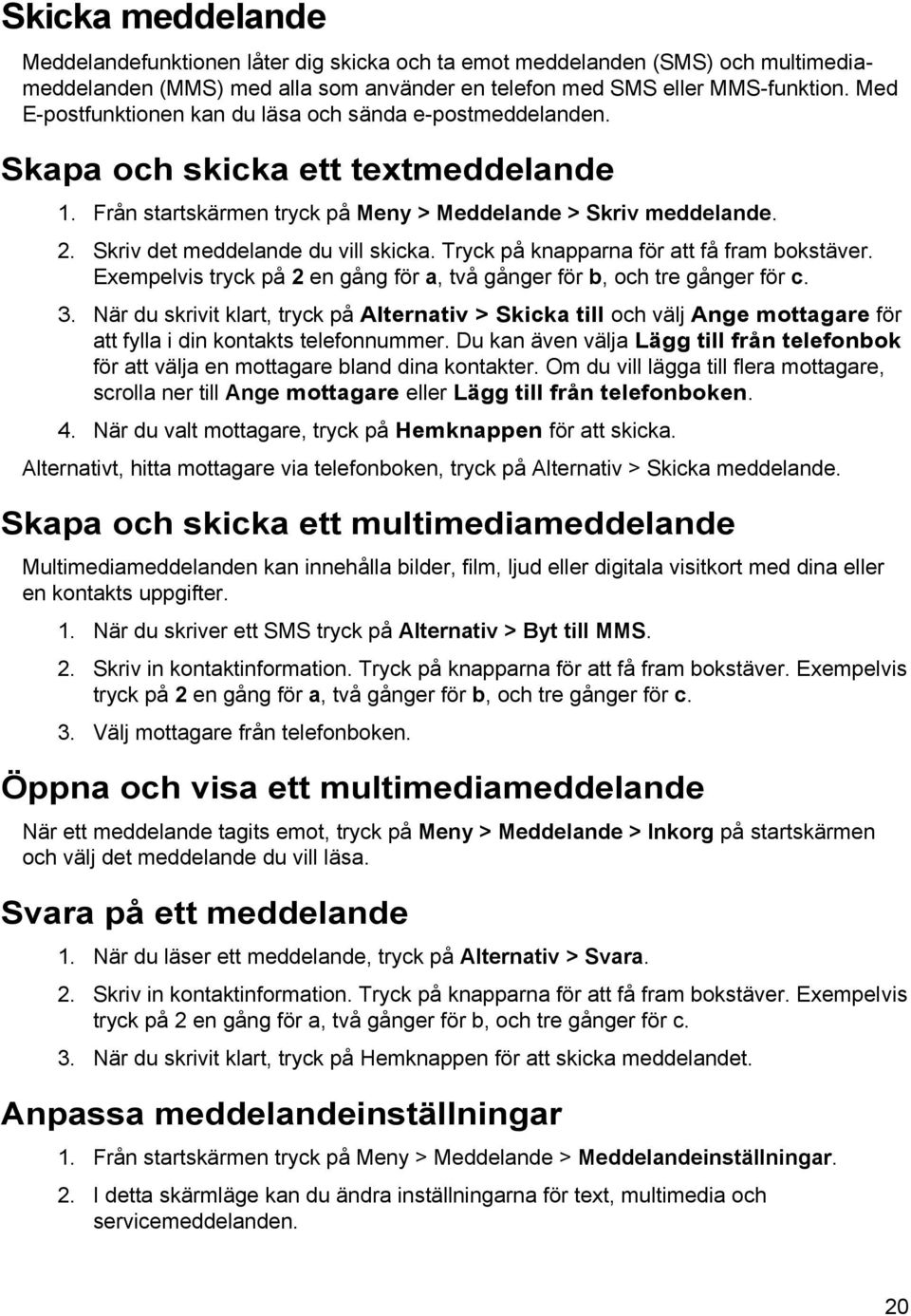 Skriv det meddelande du vill skicka. Tryck på knapparna för att få fram bokstäver. Exempelvis tryck på 2 en gång för a, två gånger för b, och tre gånger för c. 3.