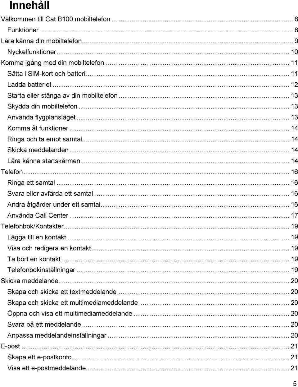 ... 14 Skicka meddelanden... 14 Lära känna startskärmen... 14 Telefon... 16 Ringa ett samtal... 16 Svara eller avfärda ett samtal... 16 Andra åtgärder under ett samtal... 16 Använda Call Center.