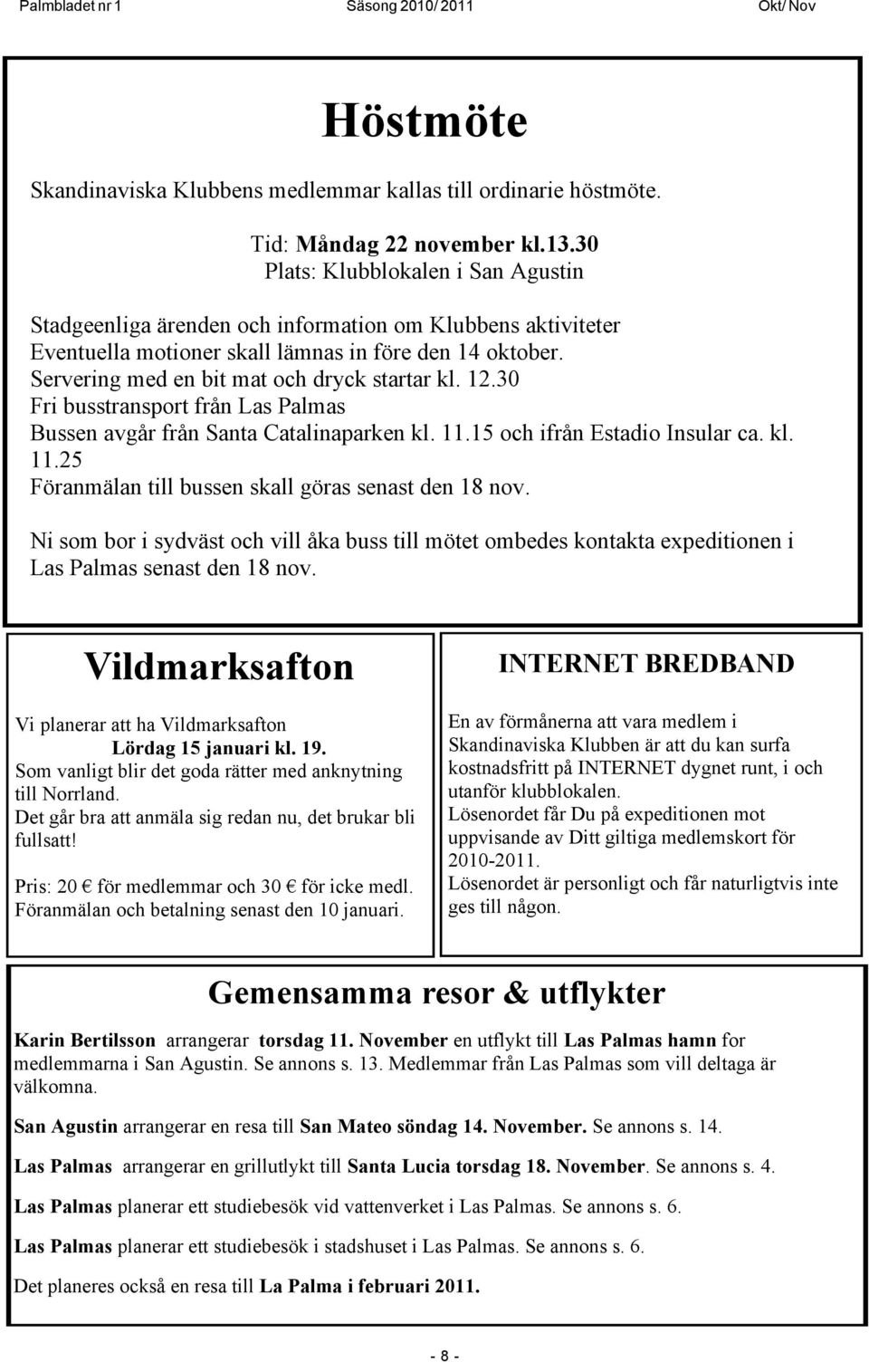 Servering med en bit mat och dryck startar kl. 12.30 Fri busstransport från Las Palmas Bussen avgår från Santa Catalinaparken kl. 11.15 och ifrån Estadio Insular ca. kl. 11.25 Föranmälan till bussen skall göras senast den 18 nov.