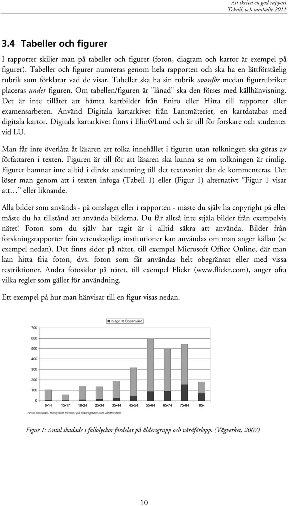 Om tabellen/figuren är "lånad" ska den förses med källhänvisning. Det är inte tillåtet att hämta kartbilder från Eniro eller Hitta till rapporter eller examensarbeten.