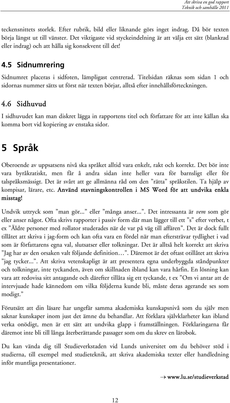 Titelsidan räknas som sidan 1 och sidornas nummer sätts ut först när texten börjar, alltså efter innehållsförteckningen. 4.