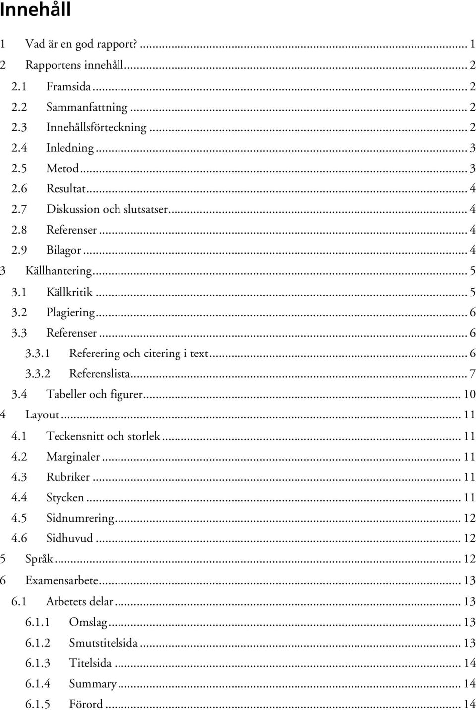 .. 6 3.3.2 Referenslista... 7 3.4 Tabeller och figurer... 10 4 Layout... 11 4.1 Teckensnitt och storlek... 11 4.2 Marginaler... 11 4.3 Rubriker... 11 4.4 Stycken... 11 4.5 Sidnumrering.