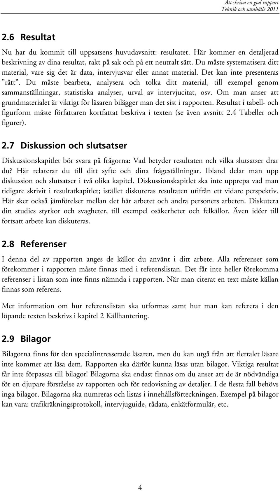Du måste bearbeta, analysera och tolka ditt material, till exempel genom sammanställningar, statistiska analyser, urval av intervjucitat, osv.