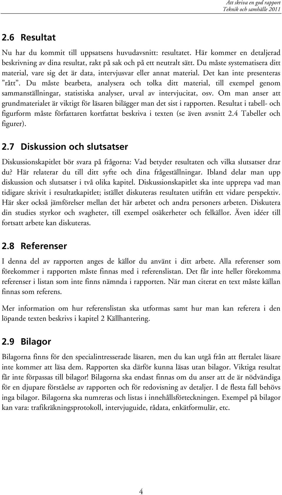 Du måste bearbeta, analysera och tolka ditt material, till exempel genom sammanställningar, statistiska analyser, urval av intervjucitat, osv.