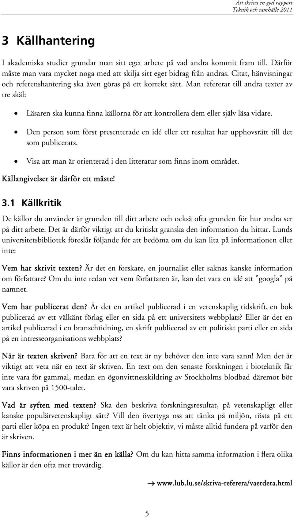 Man refererar till andra texter av tre skäl: Läsaren ska kunna finna källorna för att kontrollera dem eller själv läsa vidare.