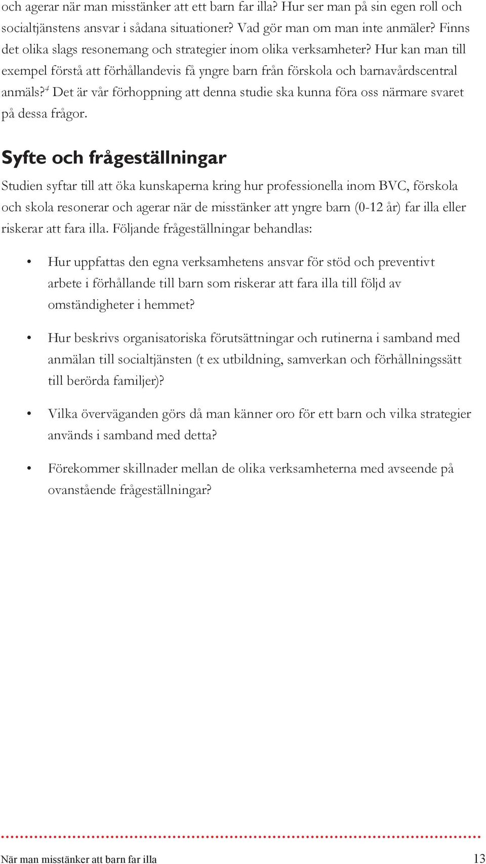 4 Det är vår förhoppning att denna studie ska kunna föra oss närmare svaret på dessa frågor.