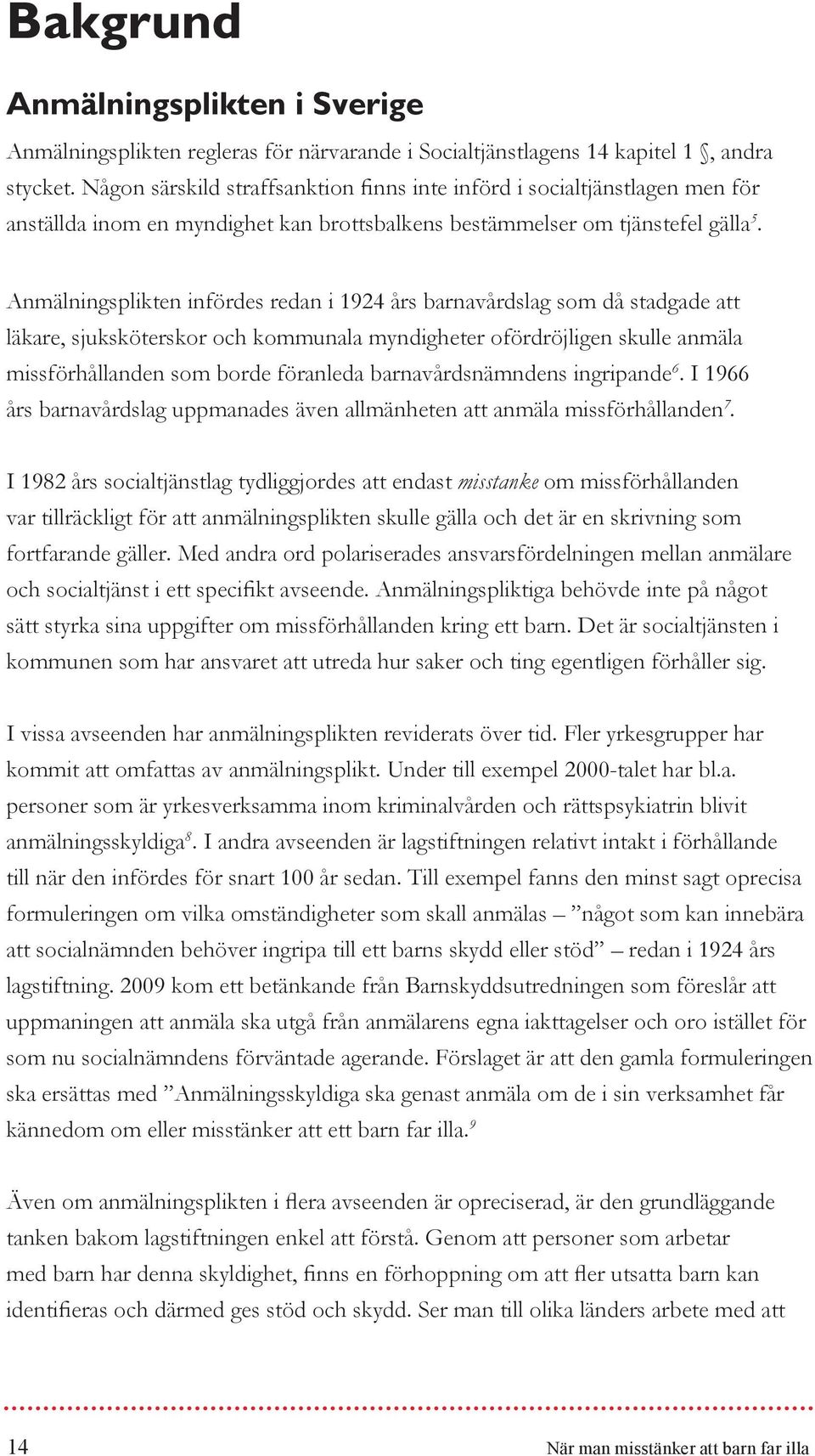Anmälningsplikten infördes redan i 1924 års barnavårdslag som då stadgade att läkare, sjuksköterskor och kommunala myndigheter ofördröjligen skulle anmäla missförhållanden som borde föranleda