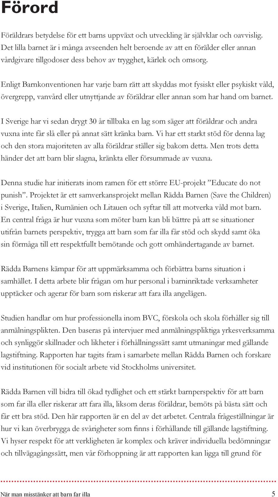 Enligt Barnkonventionen har varje barn rätt att skyddas mot fysiskt eller psykiskt våld, övergrepp, vanvård eller utnyttjande av föräldrar eller annan som har hand om barnet.