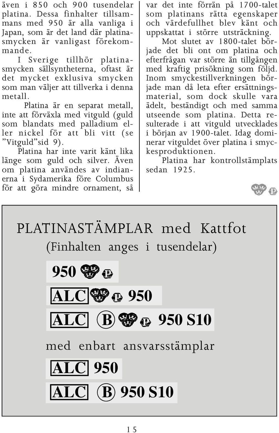 Platina är en separat metall, inte att förväxla med vitguld (guld som blandats med palladium eller nickel för att bli vitt (se Vitguld sid 9).