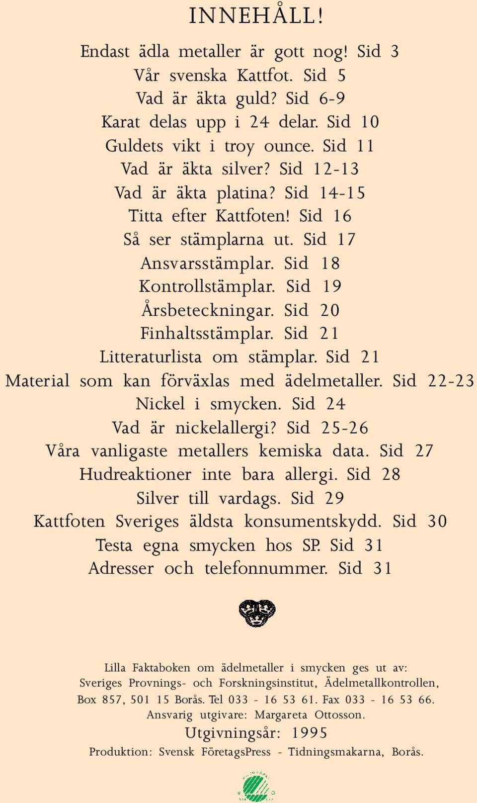 Sid 21 Litteraturlista om stämplar. Sid 21 Material som kan förväxlas med ädelmetaller. Sid 22-23 Nickel i smycken. Sid 24 Vad är nickelallergi? Sid 25-26 Våra vanligaste metallers kemiska data.