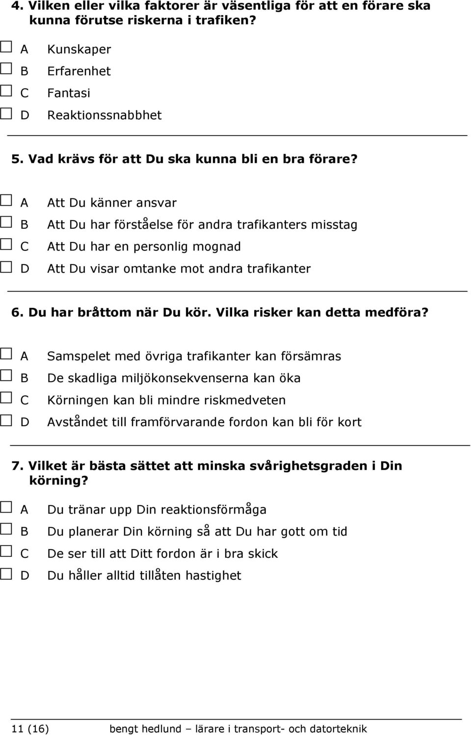 Samspelet med övriga trafikanter kan försämras e skadliga miljökonsekvenserna kan öka Körningen kan bli mindre riskmedveten vståndet till framförvarande fordon kan bli för kort 7.