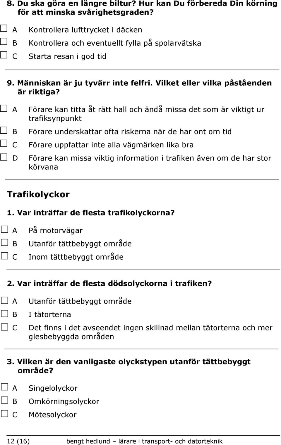 Förare kan titta åt rätt hall och ändå missa det som är viktigt ur trafiksynpunkt Förare underskattar ofta riskerna när de har ont om tid Förare uppfattar inte alla vägmärken lika bra Förare kan