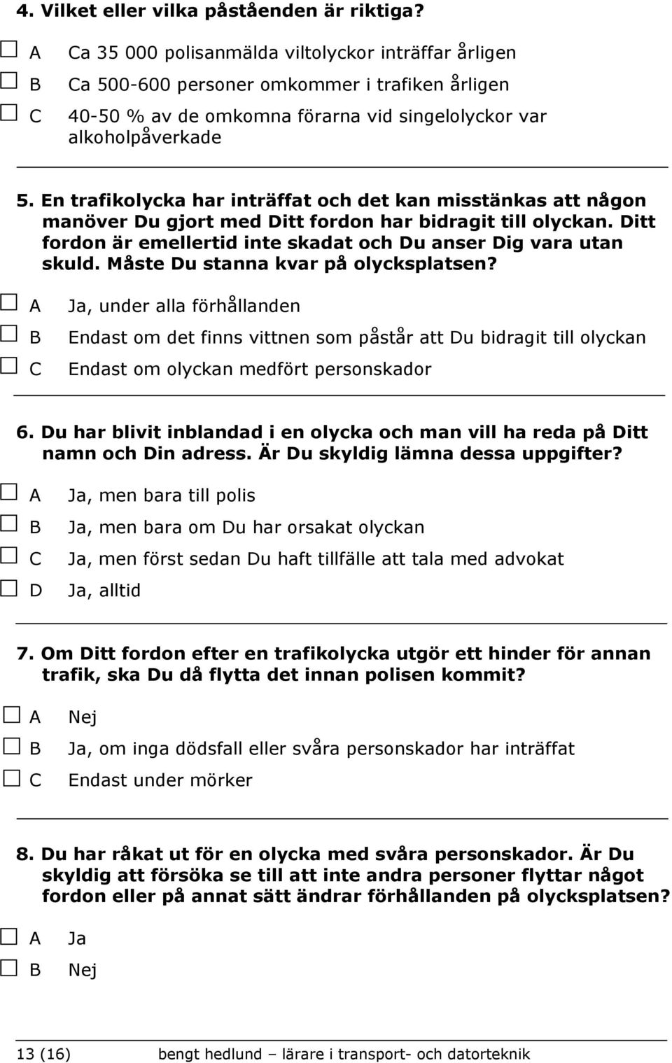 En trafikolycka har inträffat och det kan misstänkas att någon manöver u gjort med itt fordon har bidragit till olyckan. itt fordon är emellertid inte skadat och u anser ig vara utan skuld.