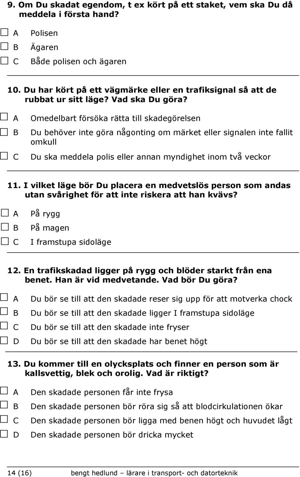 Omedelbart försöka rätta till skadegörelsen u behöver inte göra någonting om märket eller signalen inte fallit omkull u ska meddela polis eller annan myndighet inom två veckor 11.