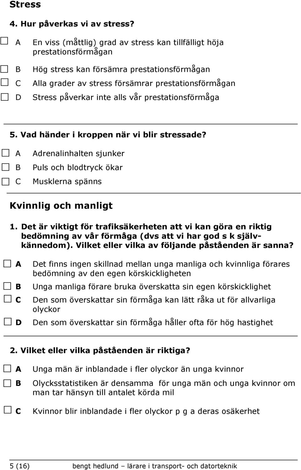 prestationsförmåga 5. Vad händer i kroppen när vi blir stressade? drenalinhalten sjunker Puls och blodtryck ökar Musklerna spänns Kvinnlig och manligt 1.