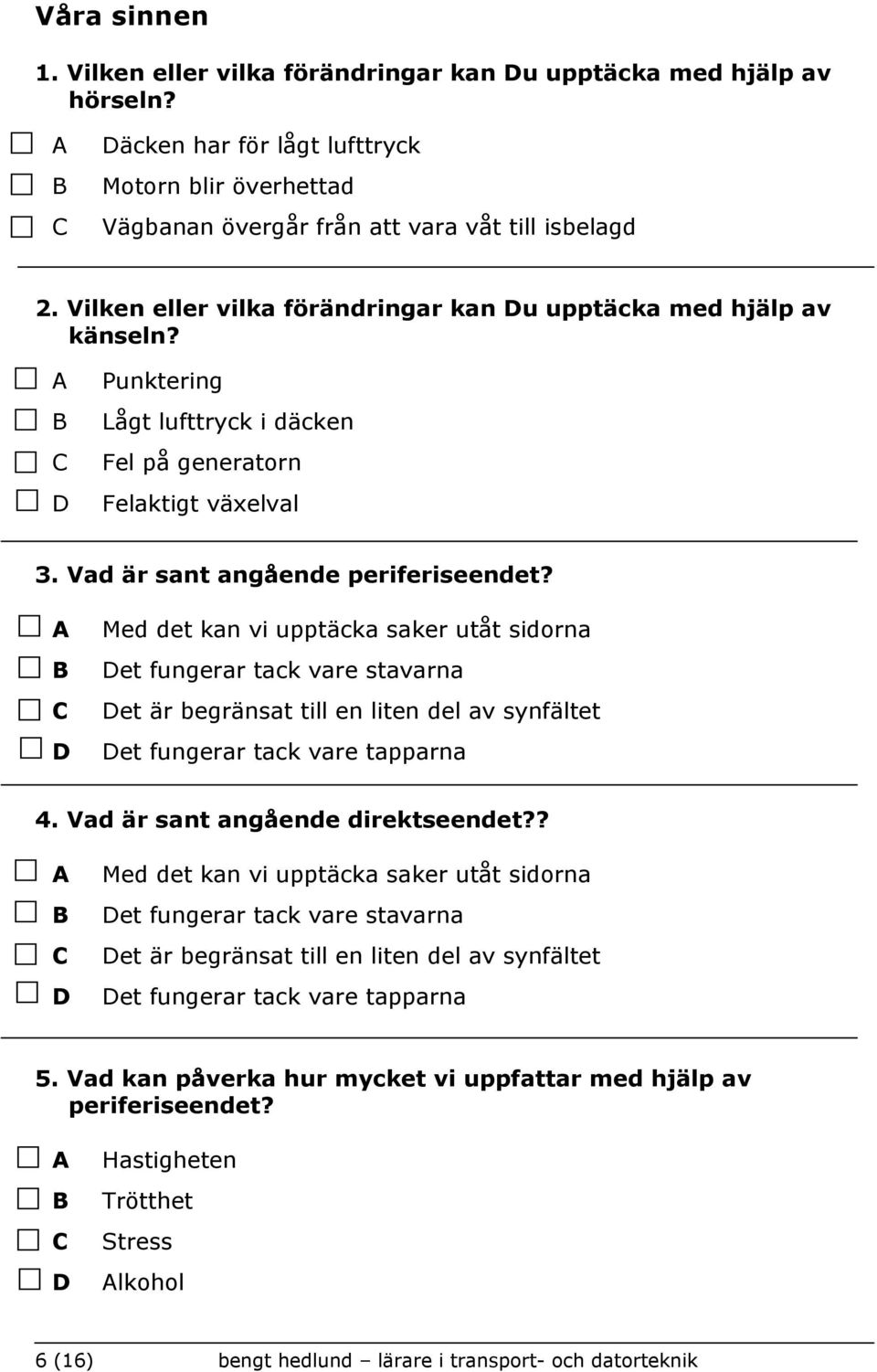 Med det kan vi upptäcka saker utåt sidorna et fungerar tack vare stavarna et är begränsat till en liten del av synfältet et fungerar tack vare tapparna 4. Vad är sant angående direktseendet?