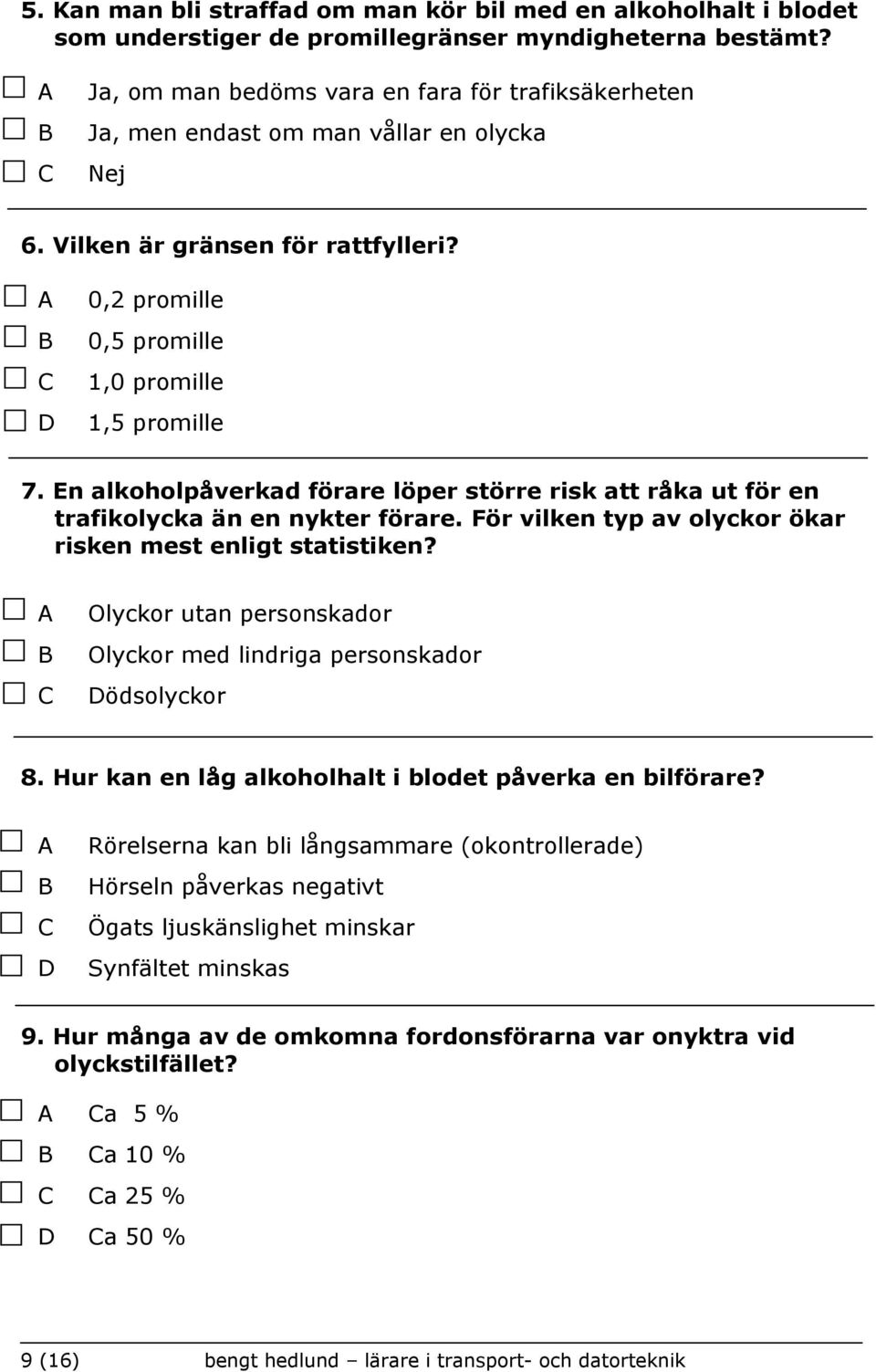 En alkoholpåverkad förare löper större risk att råka ut för en trafikolycka än en nykter förare. För vilken typ av olyckor ökar risken mest enligt statistiken?