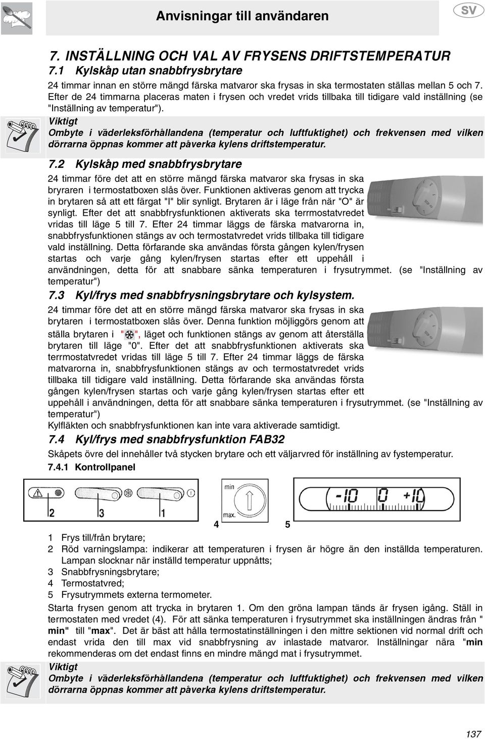 Viktigt Ombyte i väderleksförhållandena (temperatur och luftfuktighet) och frekvensen med vilken dörrarna öppnas kommer att påverka kylens driftstemperatur. 7.