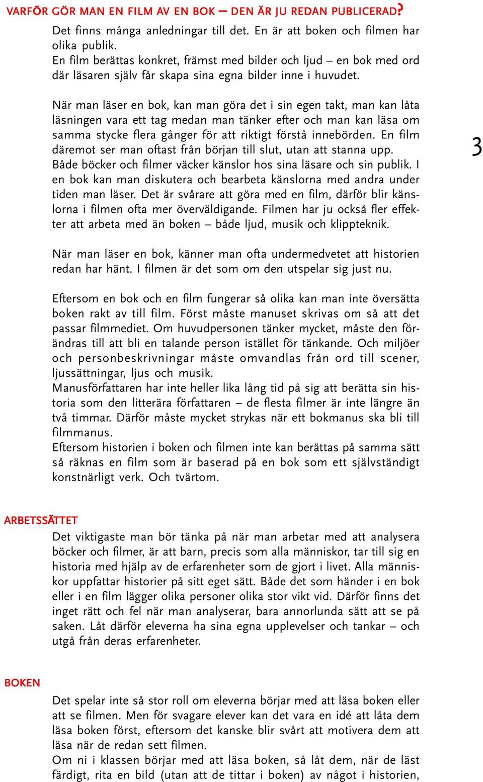 När man läser en bok, kan man göra det i sin egen takt, man kan låta läsningen vara ett tag medan man tänker efter och man kan läsa om samma stycke flera gånger för att riktigt förstå innebörden.