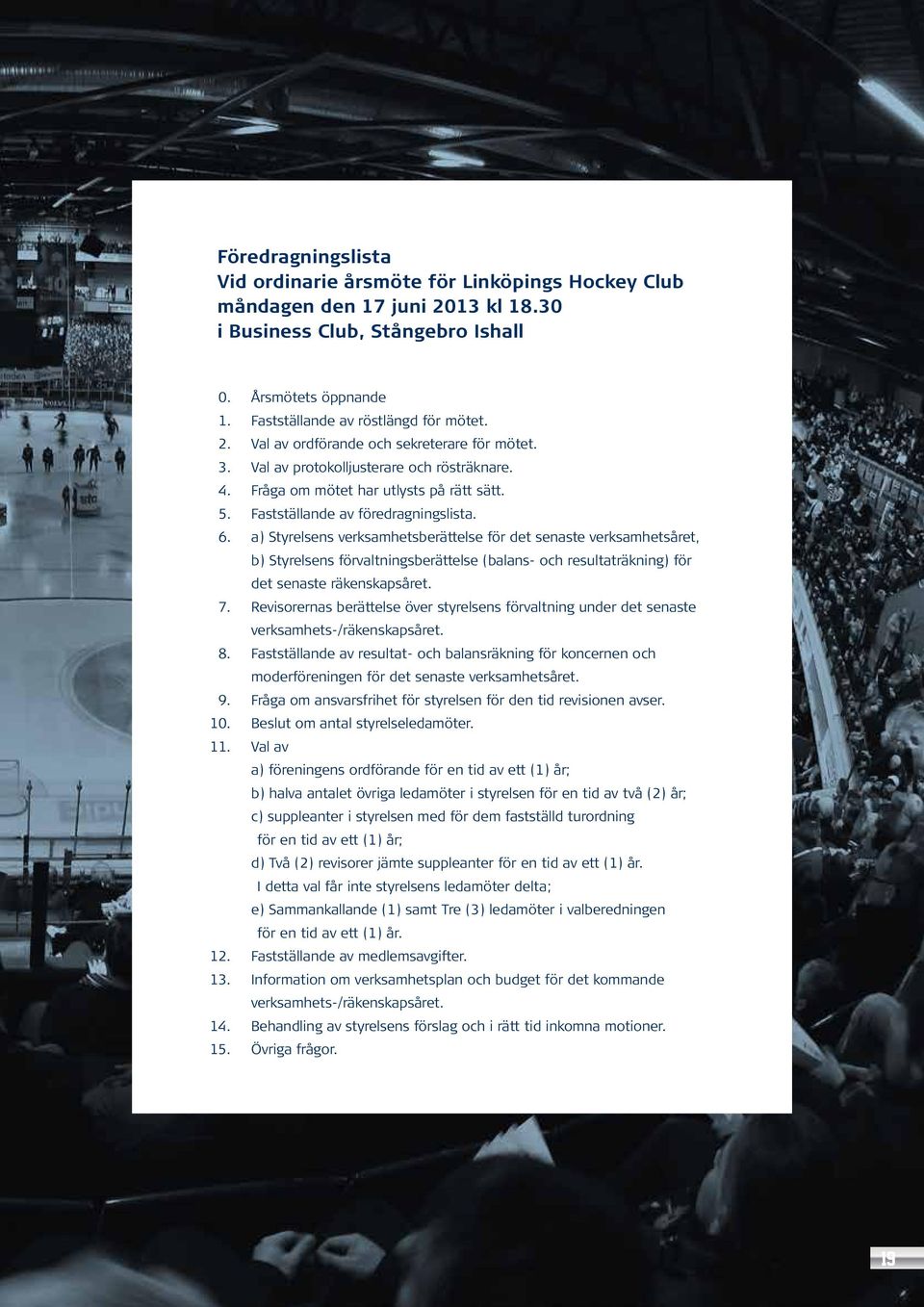 a) Styrelsens verksamhetsberättelse för det senaste verksamhetsåret, b) Styrelsens förvaltningsberättelse (balans- och resultaträkning) för det senaste räkenskapsåret. 7.