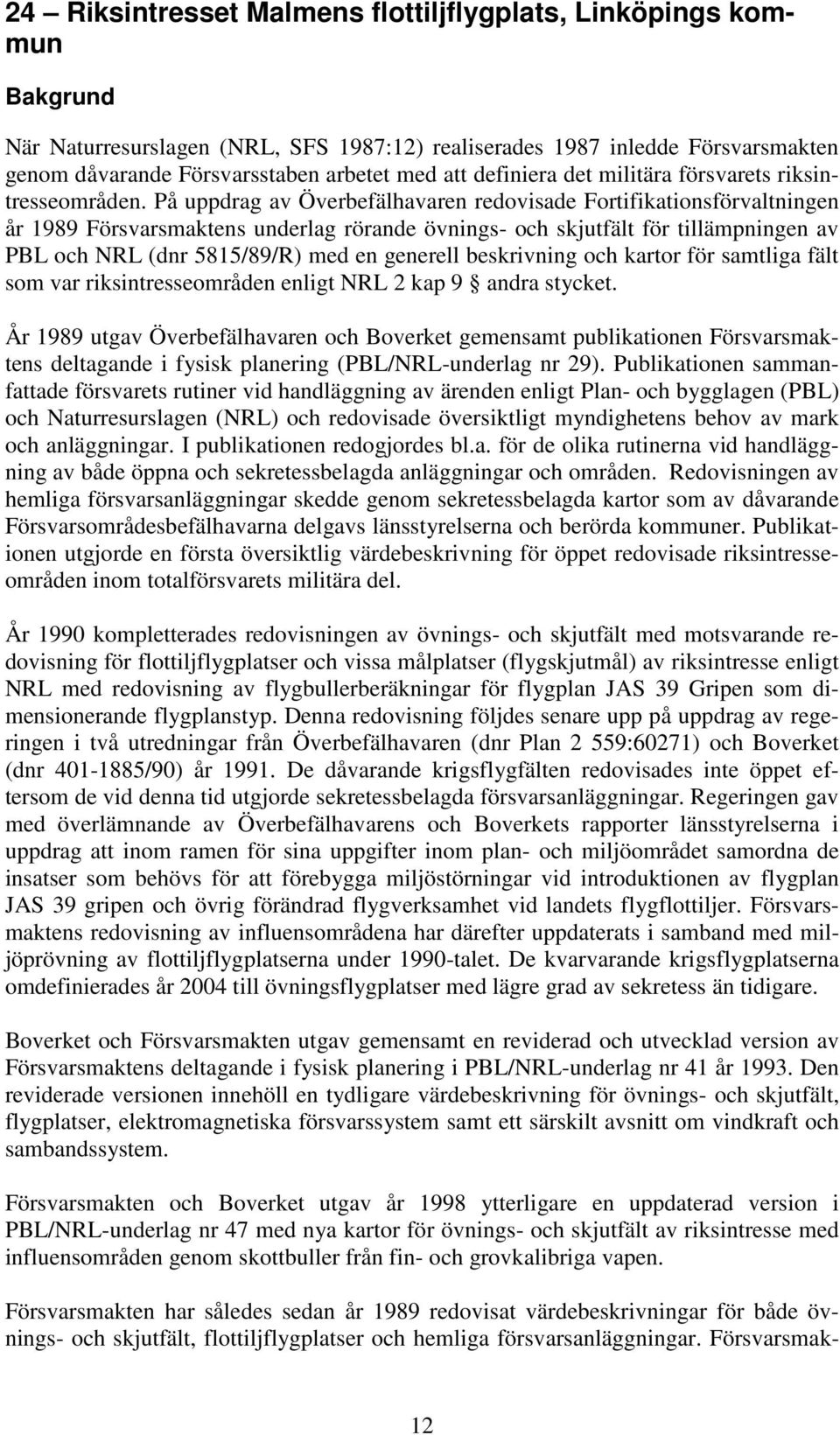 På uppdrag av Överbefälhavaren redovisade Fortifikationsförvaltningen år 1989 Försvarsmaktens underlag rörande övnings- och skjutfält för tillämpningen av PBL och NRL (dnr 5815/89/R) med en generell