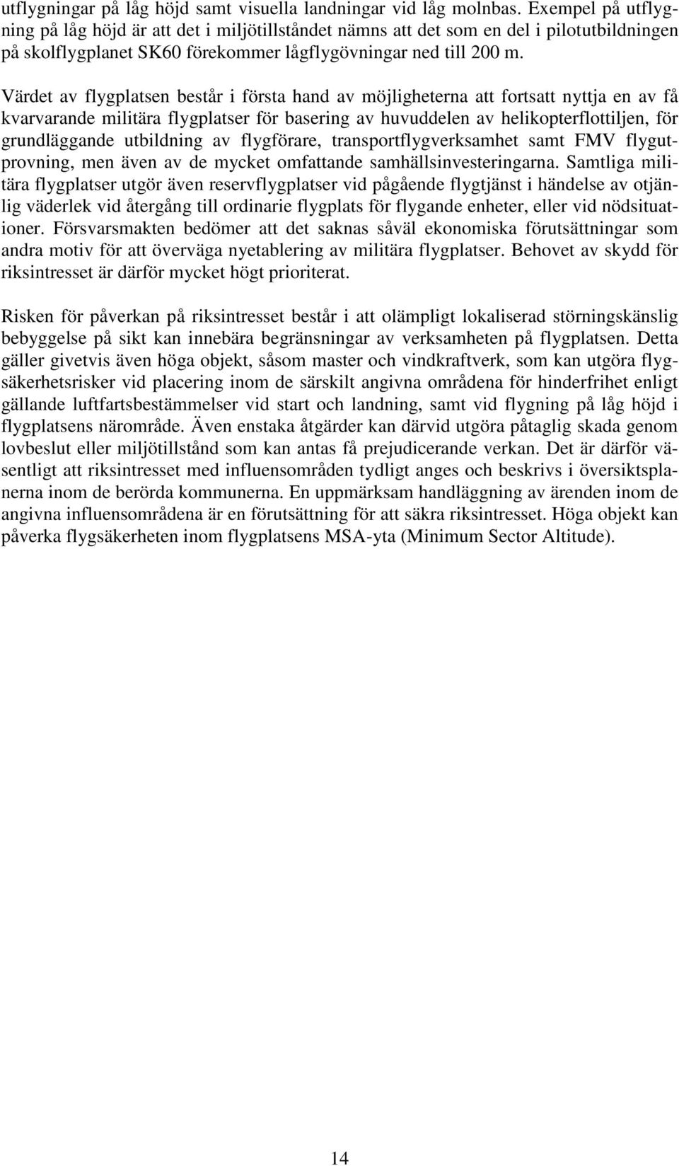 Värdet av flygplatsen består i första hand av möjligheterna att fortsatt nyttja en av få kvarvarande militära flygplatser för basering av huvuddelen av helikopterflottiljen, för grundläggande