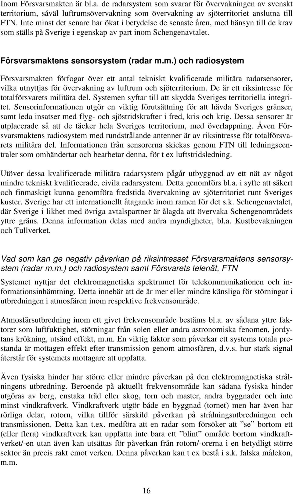 De är ett riksintresse för totalförsvarets militära del. Systemen syftar till att skydda Sveriges territoriella integritet.