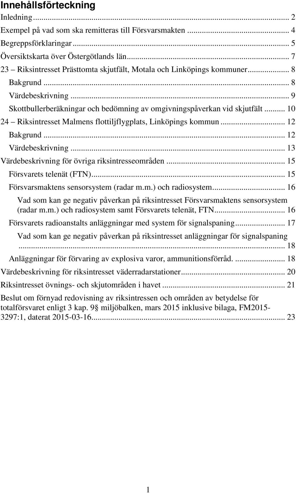 .. 10 24 Riksintresset Malmens flottiljflygplats, Linköpings kommun... 12 Bakgrund... 12 Värdebeskrivning... 13 Värdebeskrivning för övriga riksintresseområden... 15 Försvarets telenät (FTN).