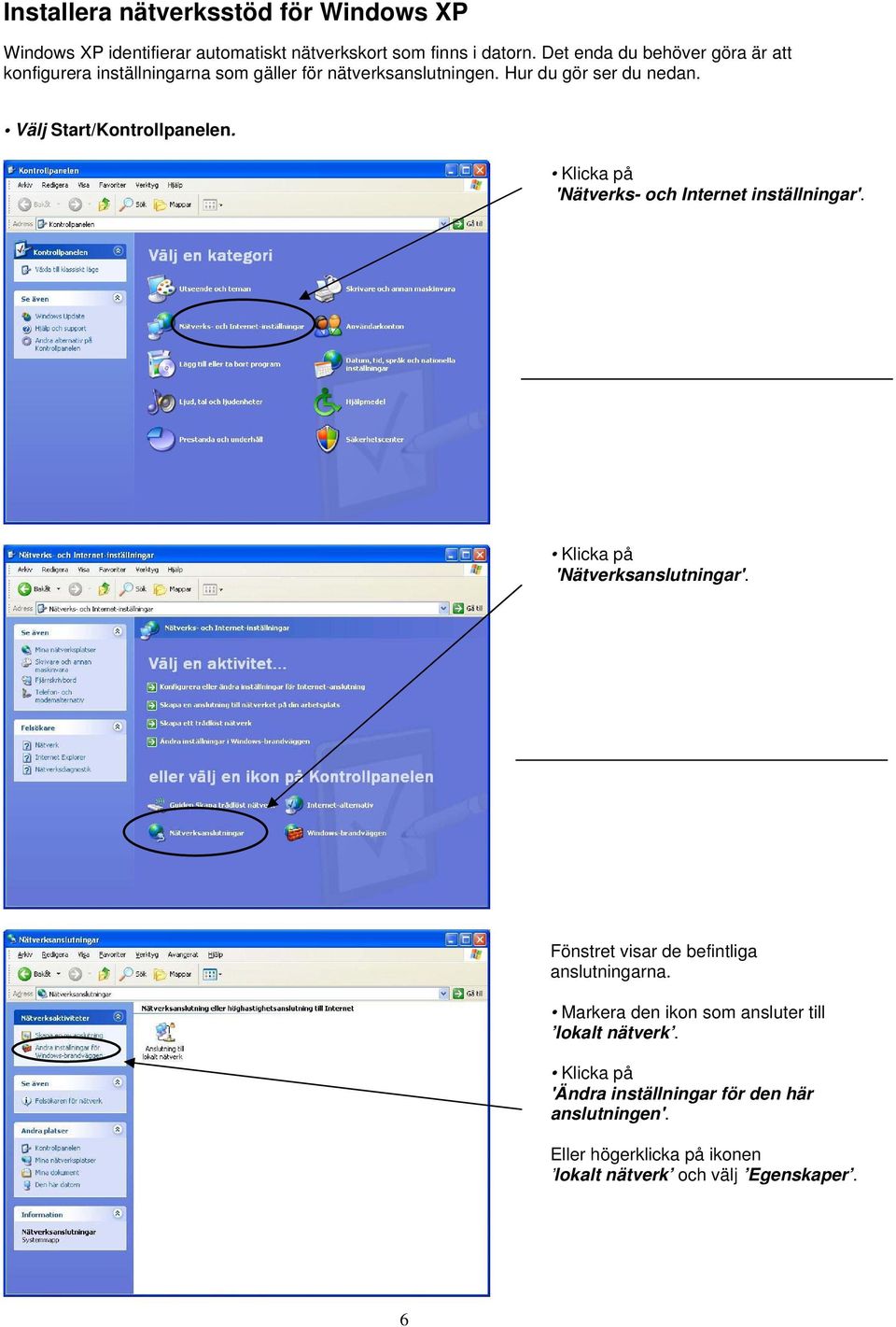 Välj Start/Kontrollpanelen. Klicka på 'Nätverks- och Internet inställningar'. Klicka på 'Nätverksanslutningar'.