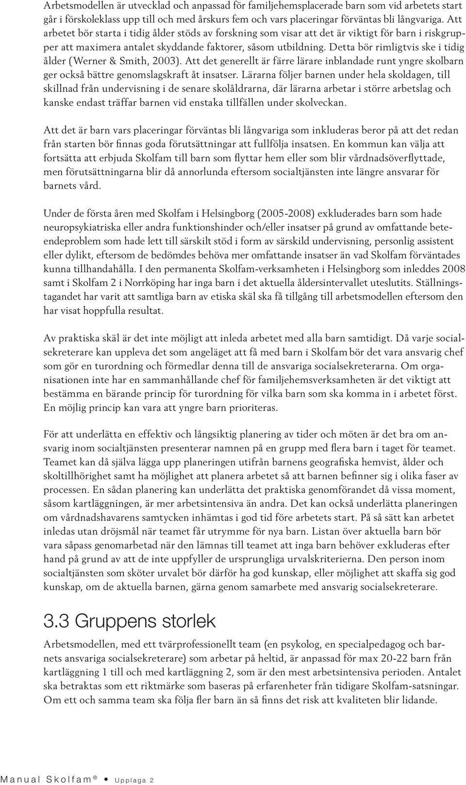 Detta bör rimligtvis ske i tidig ålder (Werner & Smith, 2003). Att det generellt är färre lärare inblandade runt yngre skolbarn ger också bättre genomslagskraft åt insatser.