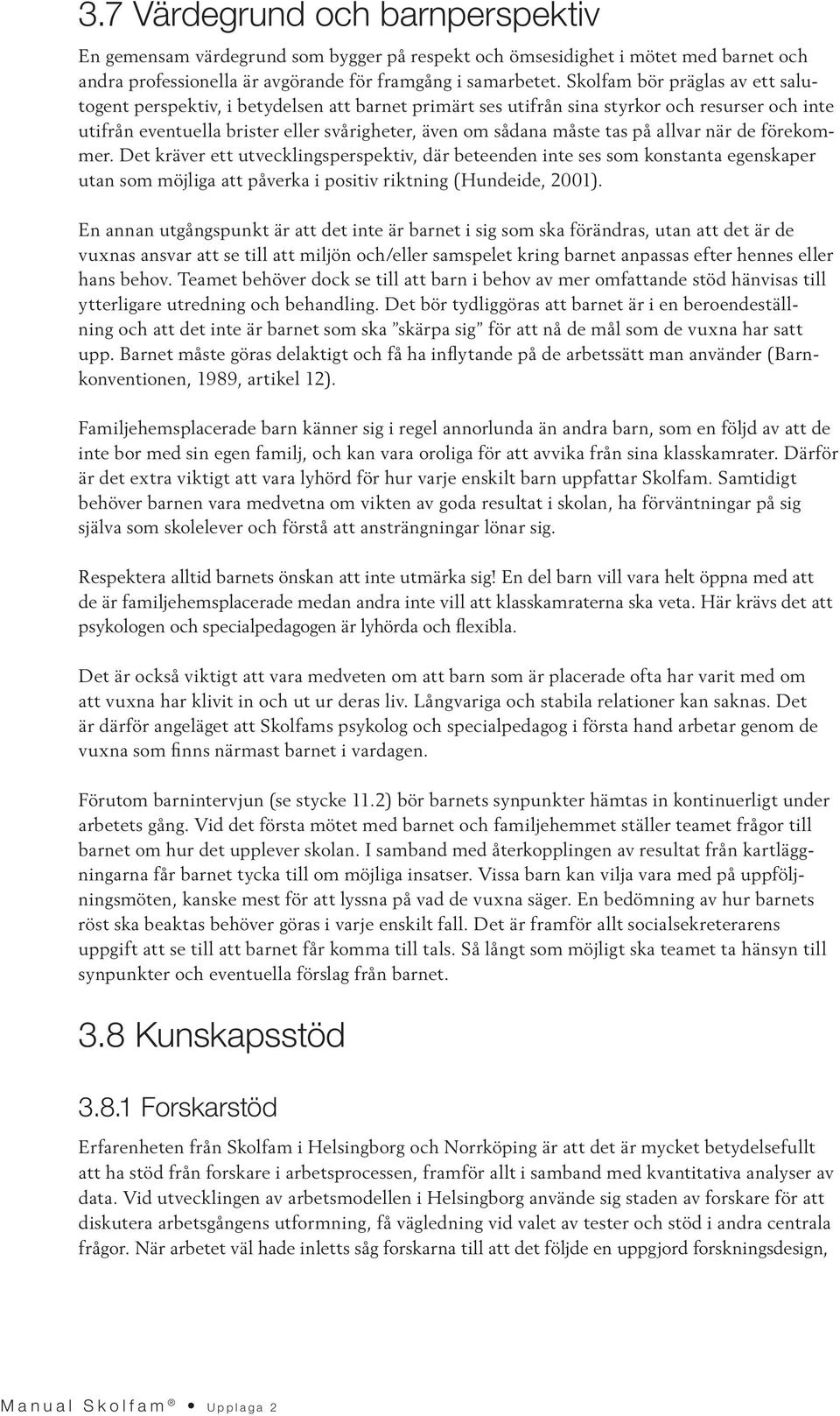 på allvar när de förekommer. Det kräver ett utvecklingsperspektiv, där beteenden inte ses som konstanta egenskaper utan som möjliga att påverka i positiv riktning (Hundeide, 2001).