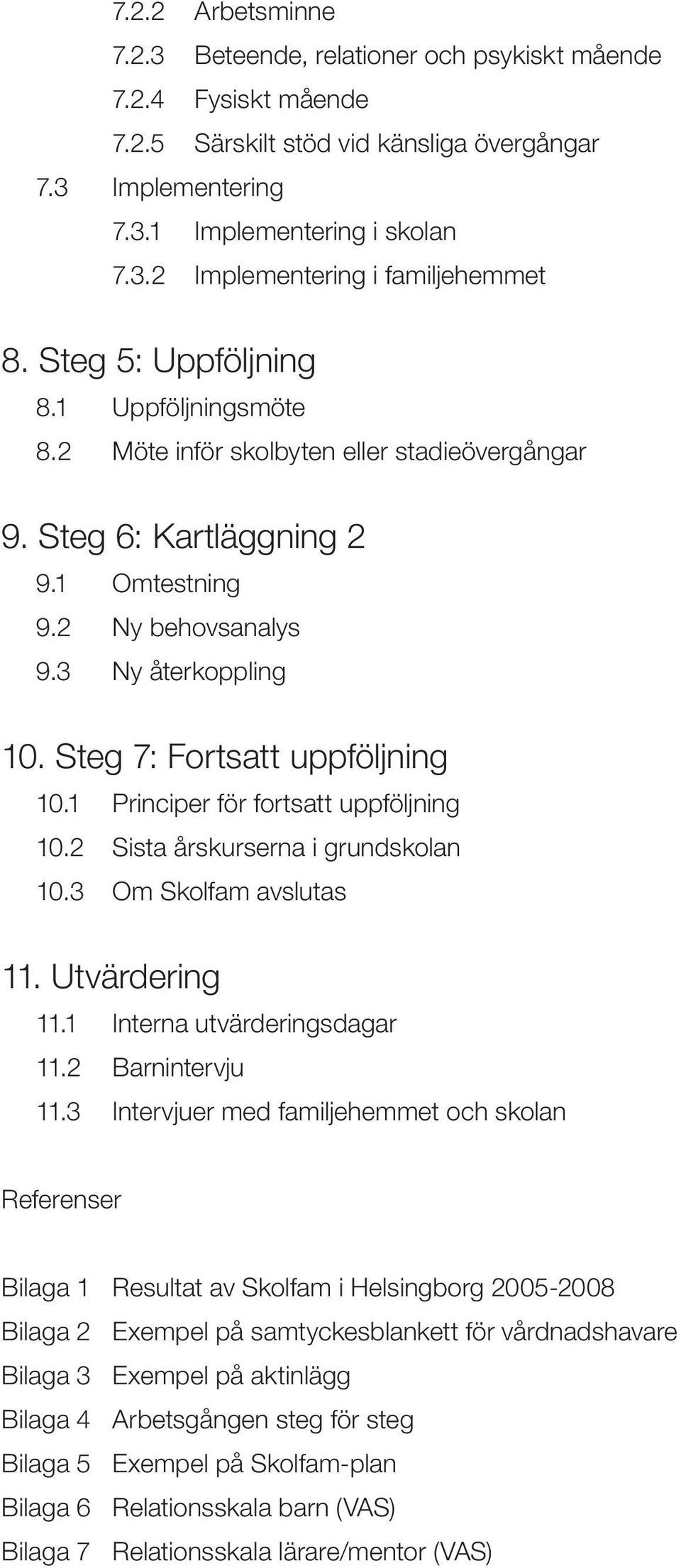 Steg 7: Fortsatt uppföljning 10.1 Principer för fortsatt uppföljning 10.2 Sista årskurserna i grundskolan 10.3 Om Skolfam avslutas 11. Utvärdering 11.1 Interna utvärderingsdagar 11.2 Barnintervju 11.