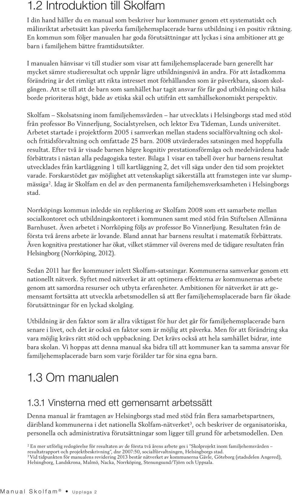 I manualen hänvisar vi till studier som visar att familjehemsplacerade barn generellt har mycket sämre studieresultat och uppnår lägre utbildningsnivå än andra.