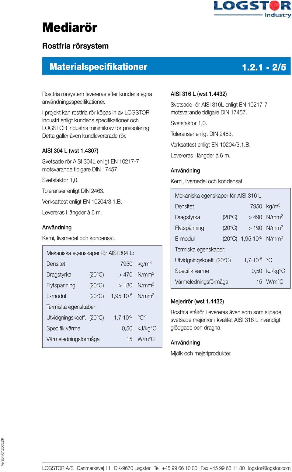 4307) Svetsade rör AISI 304L enligt EN 10217-7 motsvarande tidigare DIN 17457. Svetsfaktor 1,0. Toleranser enligt DIN 2463. Verksattest enligt EN 10204/3.1.B. Levereras i längder à 6 m.