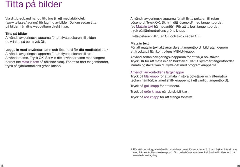 Logga in med användarnamn och lösenord för ditt mediabibliotek Använd navigeringsknapparna för att flytta pekaren till rutan Användarnamn. Tryck OK.