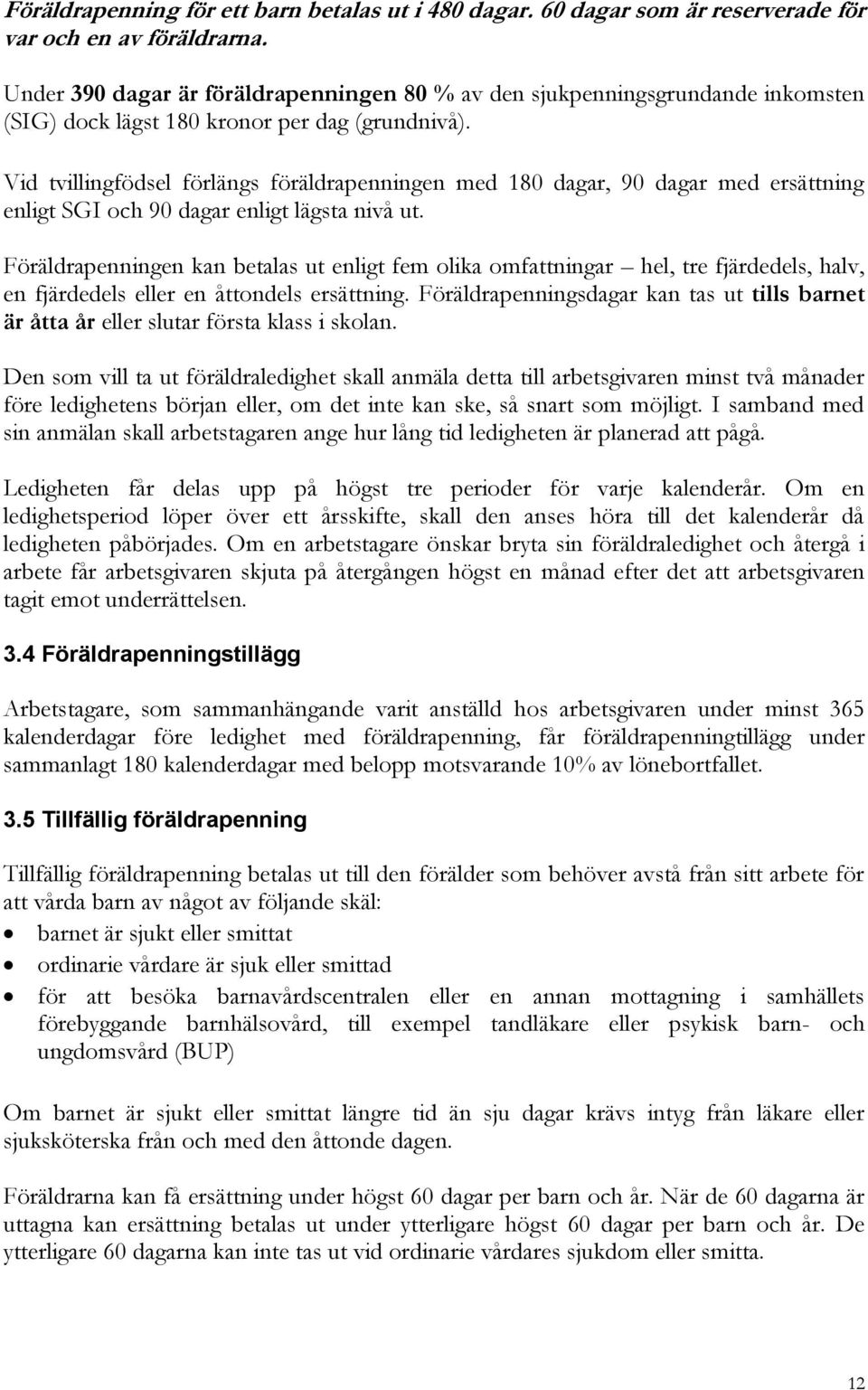 Vid tvillingfödsel förlängs föräldrapenningen med 180 dagar, 90 dagar med ersättning enligt SGI och 90 dagar enligt lägsta nivå ut.