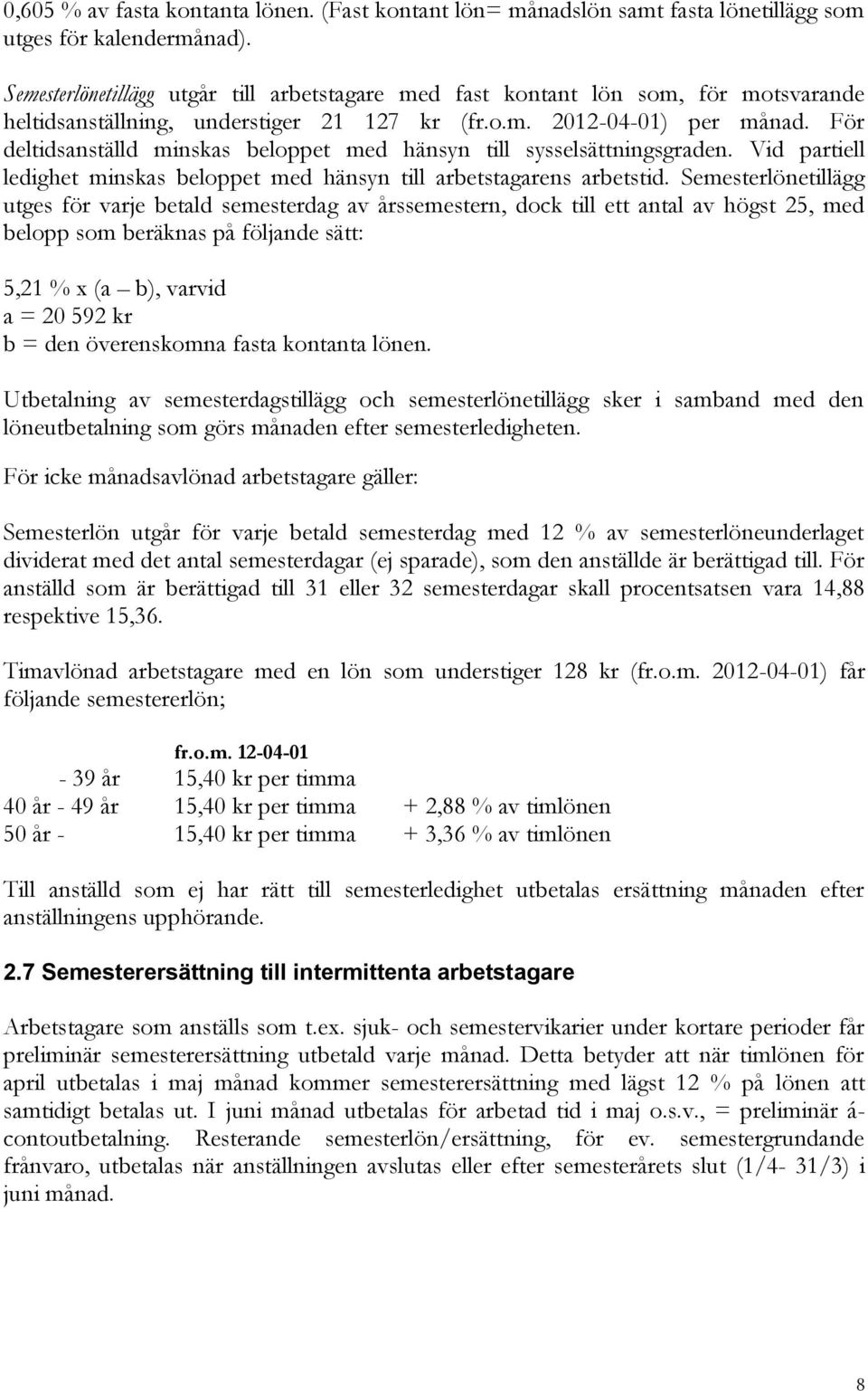 För deltidsanställd minskas beloppet med hänsyn till sysselsättningsgraden. Vid partiell ledighet minskas beloppet med hänsyn till arbetstagarens arbetstid.