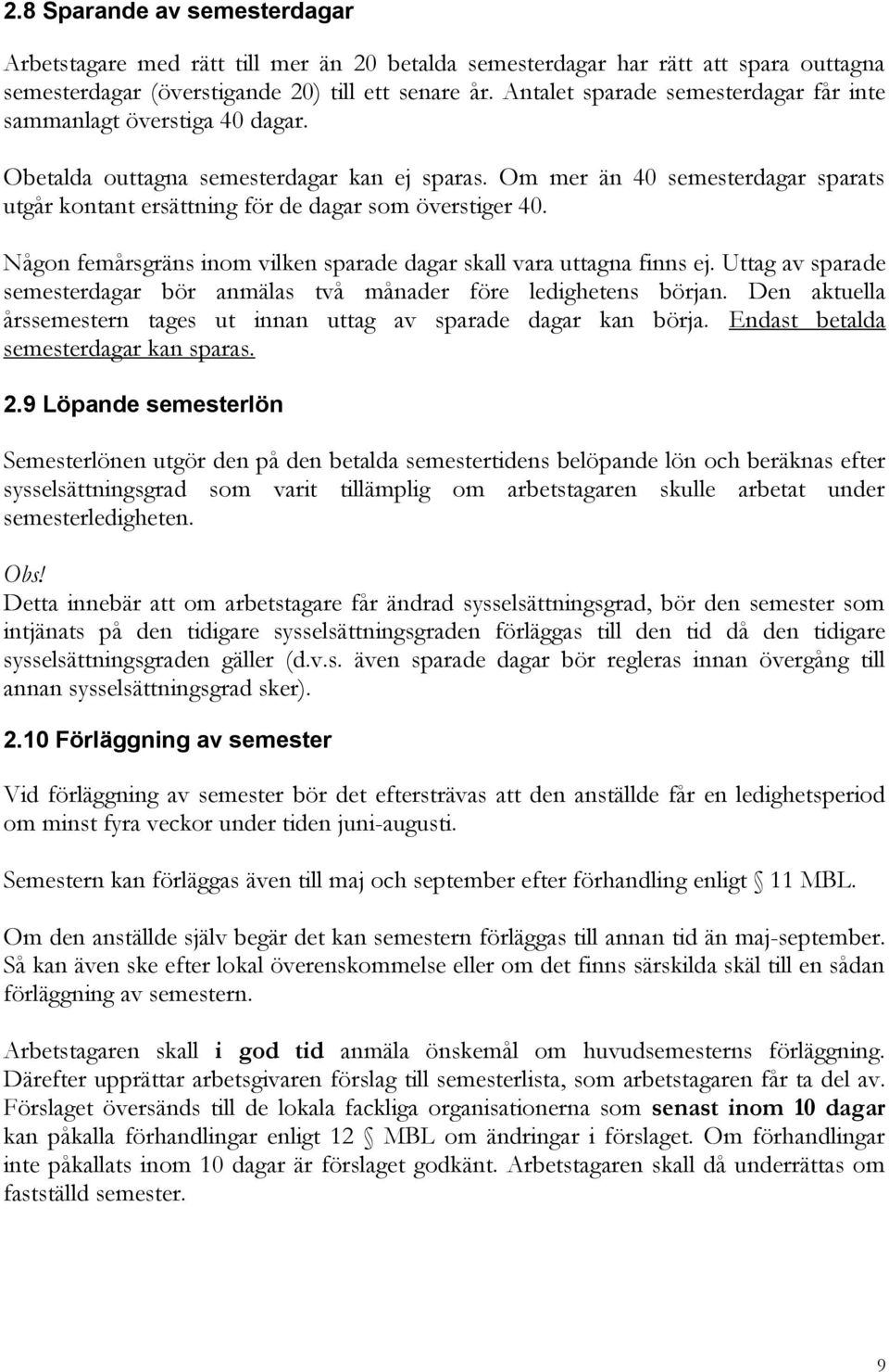 Om mer än 40 semesterdagar sparats utgår kontant ersättning för de dagar som överstiger 40. Någon femårsgräns inom vilken sparade dagar skall vara uttagna finns ej.