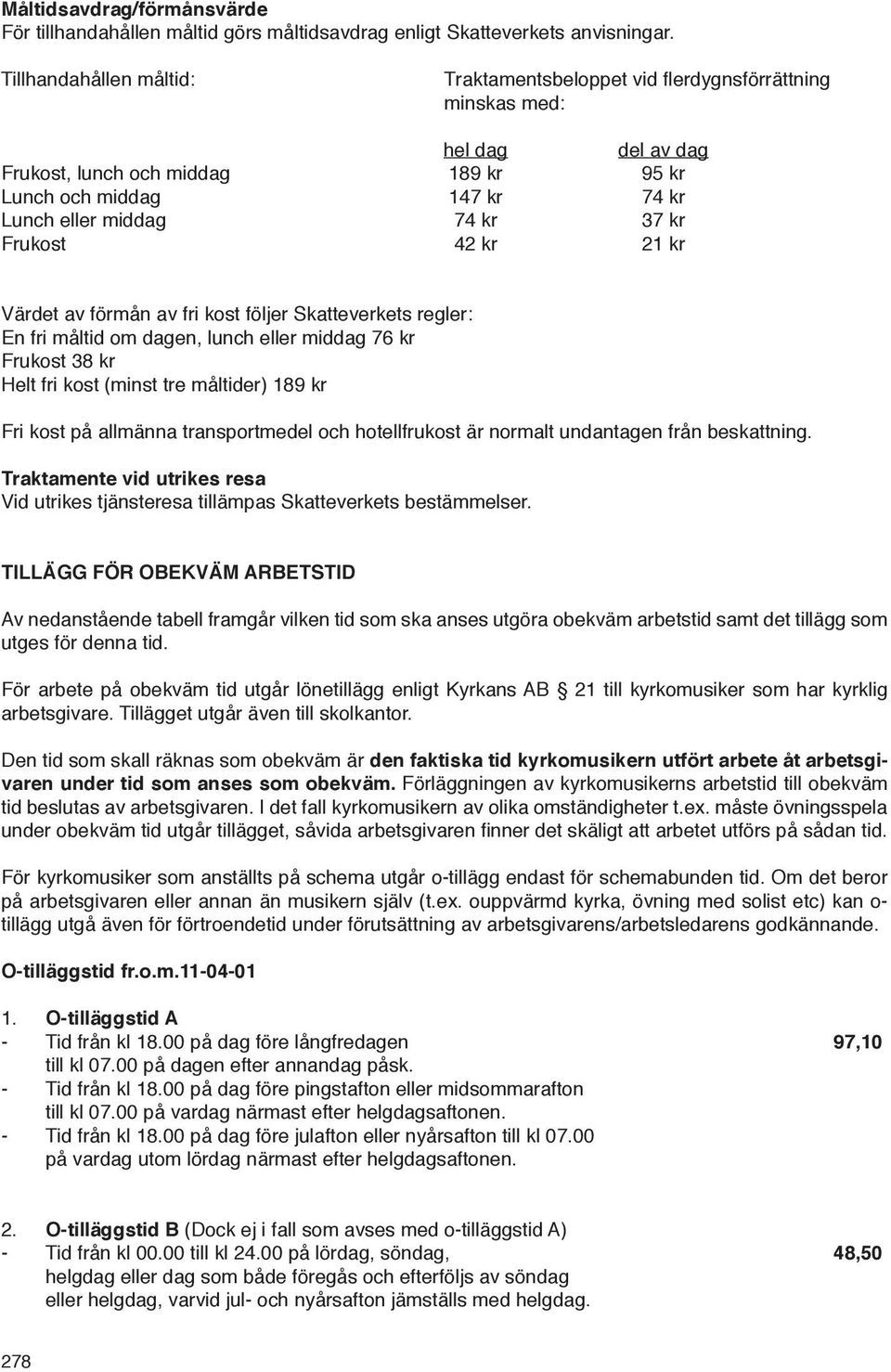 kr Frukost 42 kr 21 kr Värdet av förmån av fri kost följer Skatteverkets regler: En fri måltid om dagen, lunch eller middag 76 kr Frukost 38 kr Helt fri kost (minst tre måltider) 189 kr Fri kost på