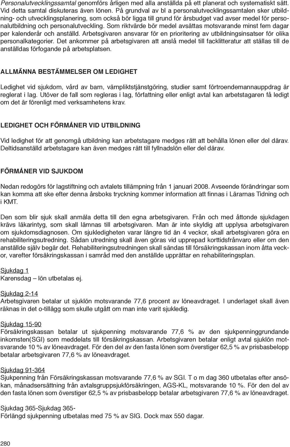 Som riktvärde bör medel avsättas motsvarande minst fem dagar per kalenderår och anställd. Arbetsgivaren ansvarar för en prioritering av utbildningsinsatser för olika personalkategorier.