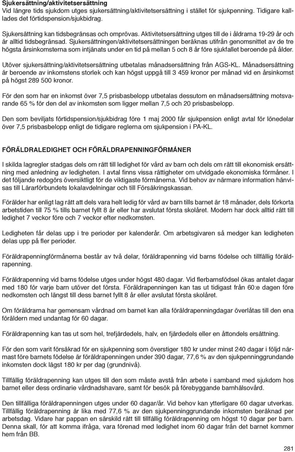 Sjukersättningen/aktivitetsersättningen beräknas utifrån genomsnittet av de tre högsta årsinkomsterna som intjänats under en tid på mellan 5 och 8 år före sjukfallet beroende på ålder.