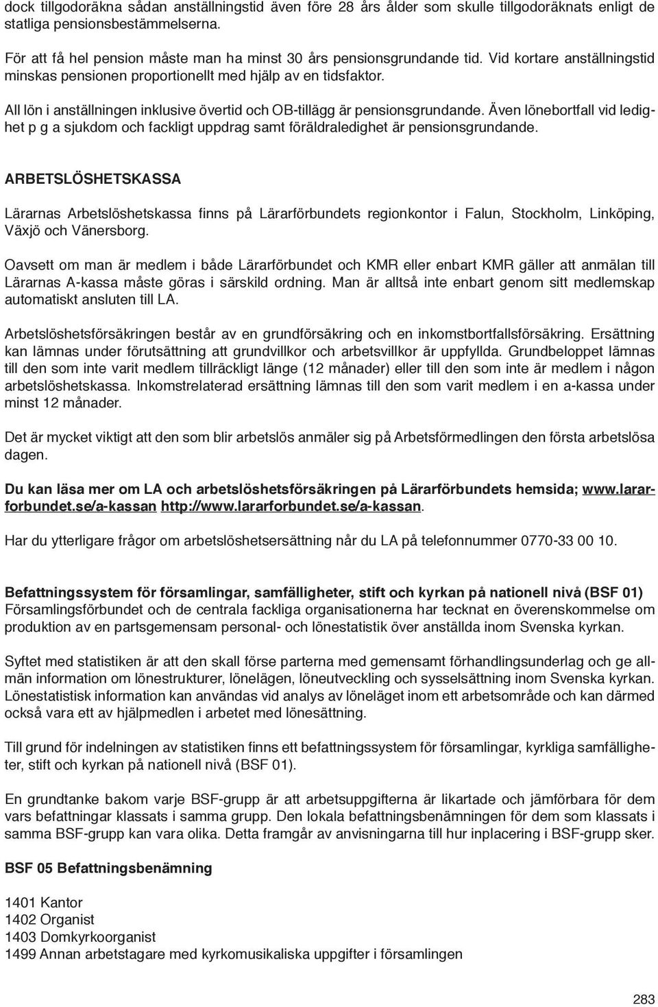 All lön i anställningen inklusive övertid och OB-tillägg är pensionsgrundande. Även lönebortfall vid ledighet p g a sjukdom och fackligt uppdrag samt föräldraledighet är pensionsgrundande.