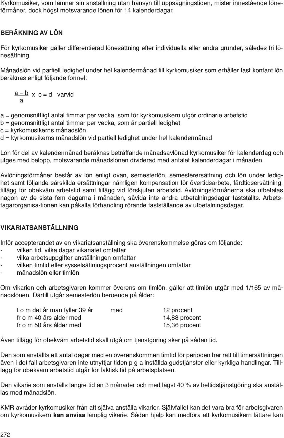 Månadslön vid partiell ledighet under hel kalendermånad till kyrkomusiker som erhåller fast kontant lön beräknas enligt följande formel: a b x c = d varvid a a = genomsnittligt antal timmar per