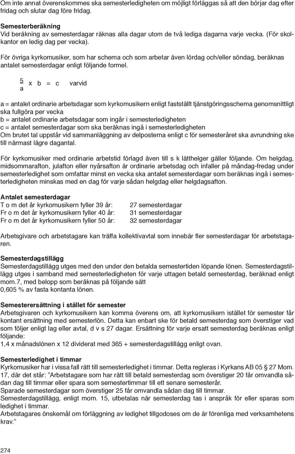 För övriga kyrkomusiker, som har schema och som arbetar även lördag och/eller söndag, beräknas antalet semesterdagar enligt följande formel.