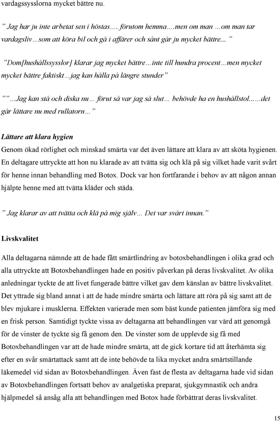 ha en hushållstol... det går lättare nu med rullatorn Lättare att klara hygien Genom ökad rörlighet och minskad smärta var det även lättare att klara av att sköta hygienen.