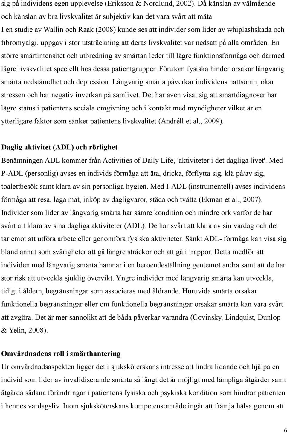 En större smärtintensitet och utbredning av smärtan leder till lägre funktionsförmåga och därmed lägre livskvalitet speciellt hos dessa patientgrupper.