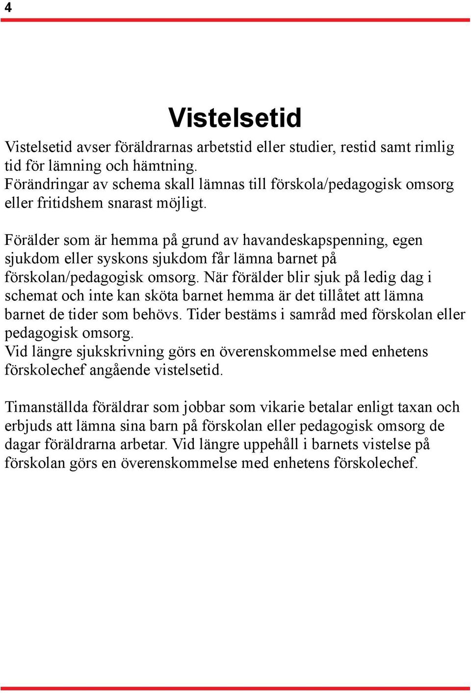 Förälder som är hemma på grund av havandeskapspenning, egen sjukdom eller syskons sjukdom får lämna barnet på förskolan/pedagogisk omsorg.