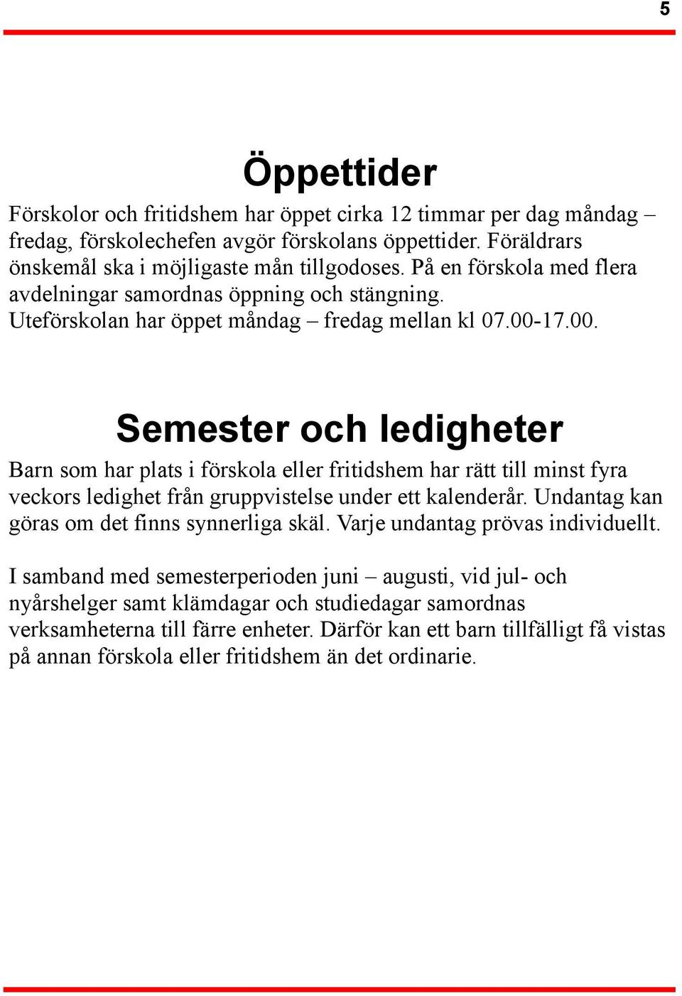 17.00. Semester och ledigheter Barn som har plats i förskola eller fritidshem har rätt till minst fyra veckors ledighet från gruppvistelse under ett kalenderår.