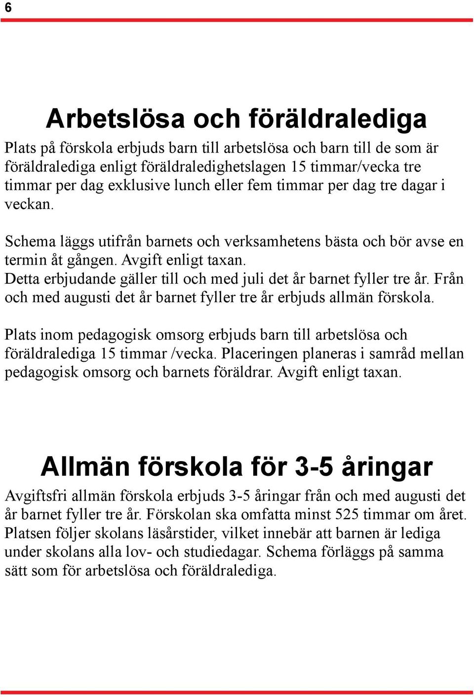 Detta erbjudande gäller till och med juli det år barnet fyller tre år. Från och med augusti det år barnet fyller tre år erbjuds allmän förskola.