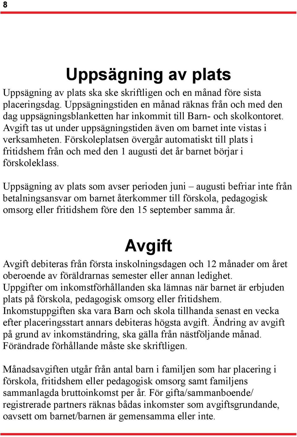 Förskoleplatsen övergår automatiskt till plats i fritidshem från och med den 1 augusti det år barnet börjar i förskoleklass.